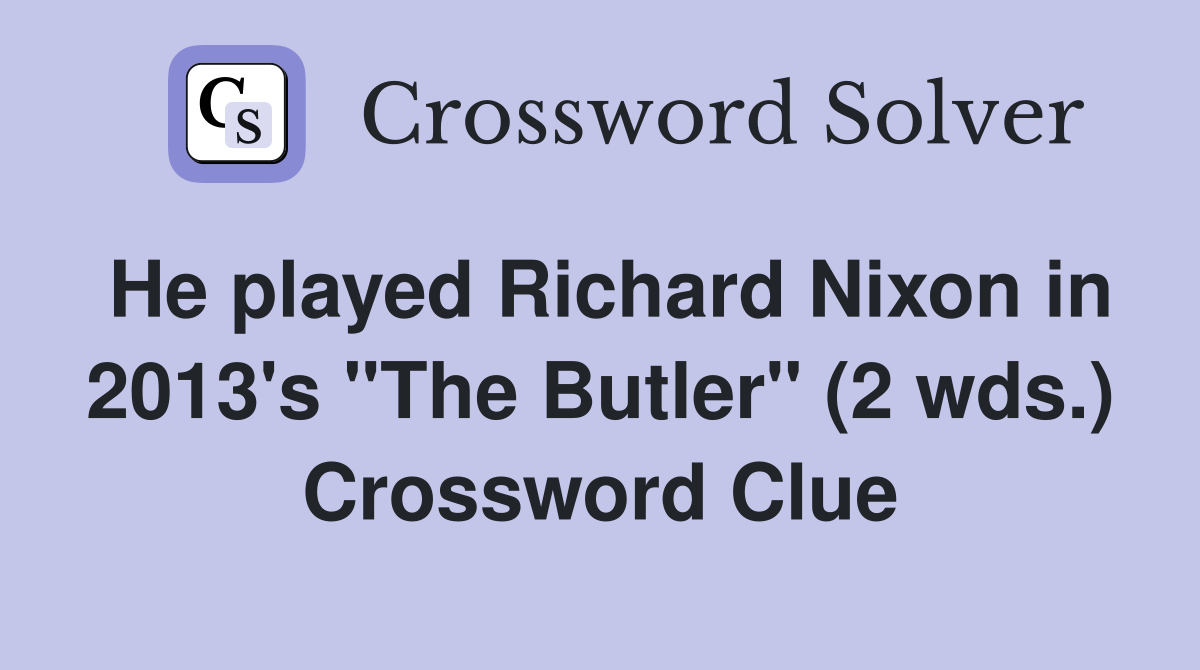 He played Richard Nixon in 2013's "The Butler" (2 wds.) Crossword